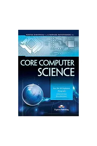 For the IB Diploma ProgramCore Computer Science KOSTAS DIMITRIOU, Phd, MARKOS HATZITASKOS, Msc Express Publishing