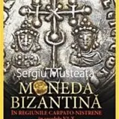 Moneda Bizantina in regiunile Carpato-Nistrene in secolele VI-X Musteata Sergiu
