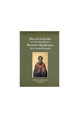 Βίος και ακολουθία του Αγίου Ιερομάρτυρος Βασιλείου πρεσβυτέρου της εν Αγκύρα Εκκλησίας