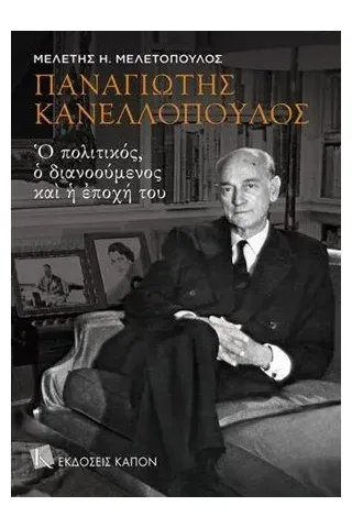 Παναγιώτης Κανελλόπουλος: Ο πολιτικός, ο διανοούμενος και η εποχή του