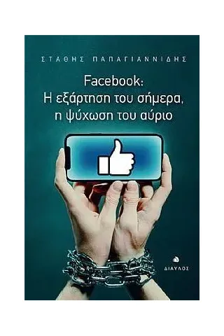 Facebook: Η εξάρτηση του σήμερα, η ψύχωση του αύριο Στάθης Παπαγιαννίδης 978-960-531-465-1