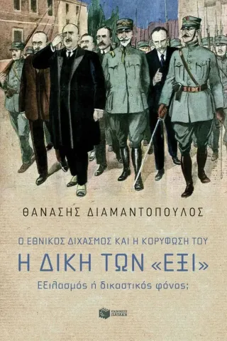 Ο Εθνικός διχασμός και η κορύφωσή του. Η δίκη των «Έξι». Εξιλασμός ή δικαστικός φόνος